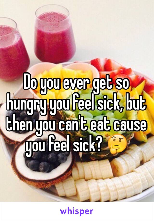 Do you ever get so hungry you feel sick, but then you can't eat cause you feel sick? 🤔