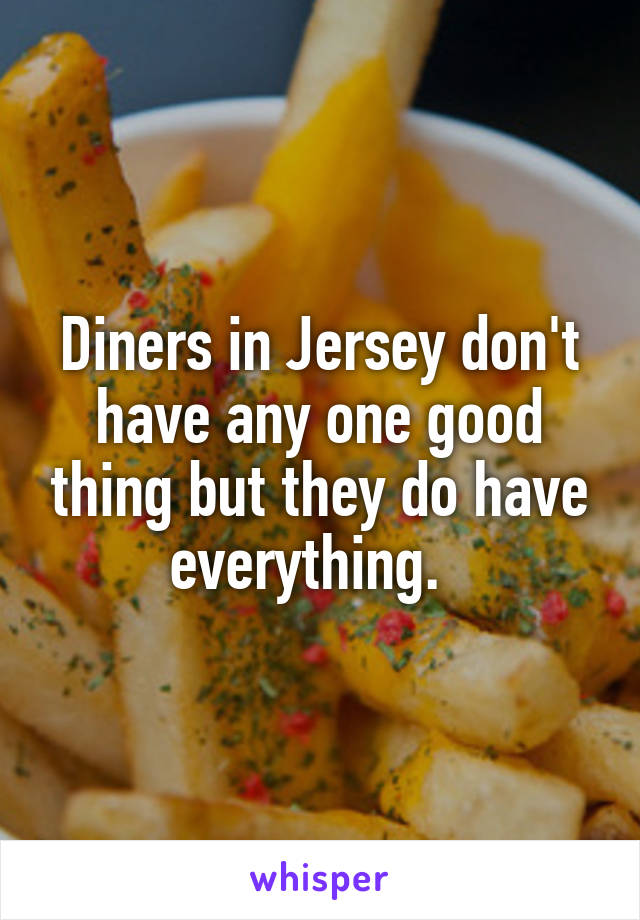 Diners in Jersey don't have any one good thing but they do have everything.  