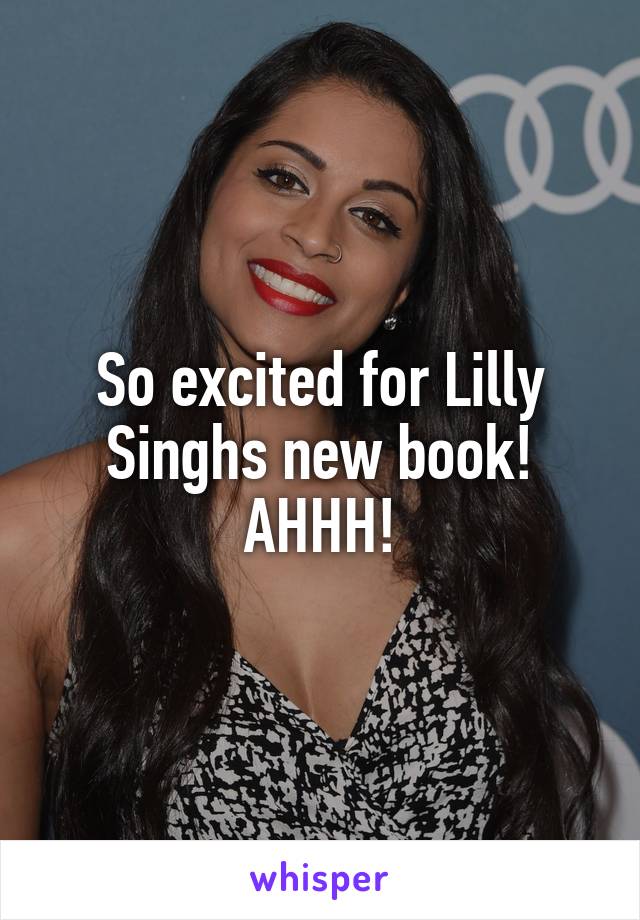 So excited for Lilly Singhs new book! AHHH!