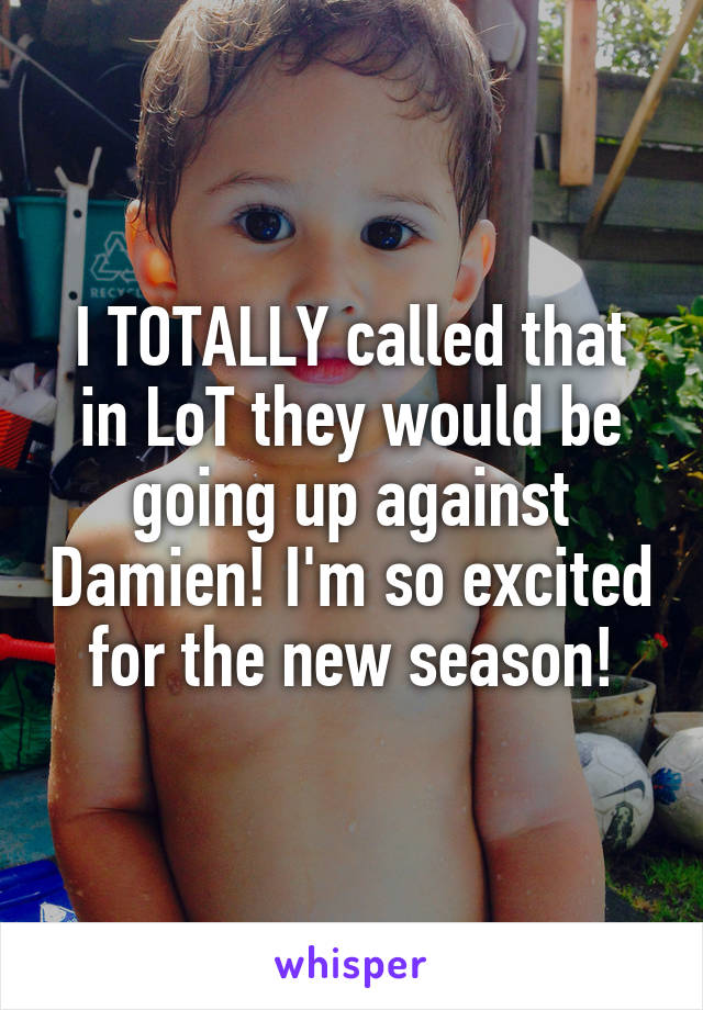 I TOTALLY called that in LoT they would be going up against Damien! I'm so excited for the new season!