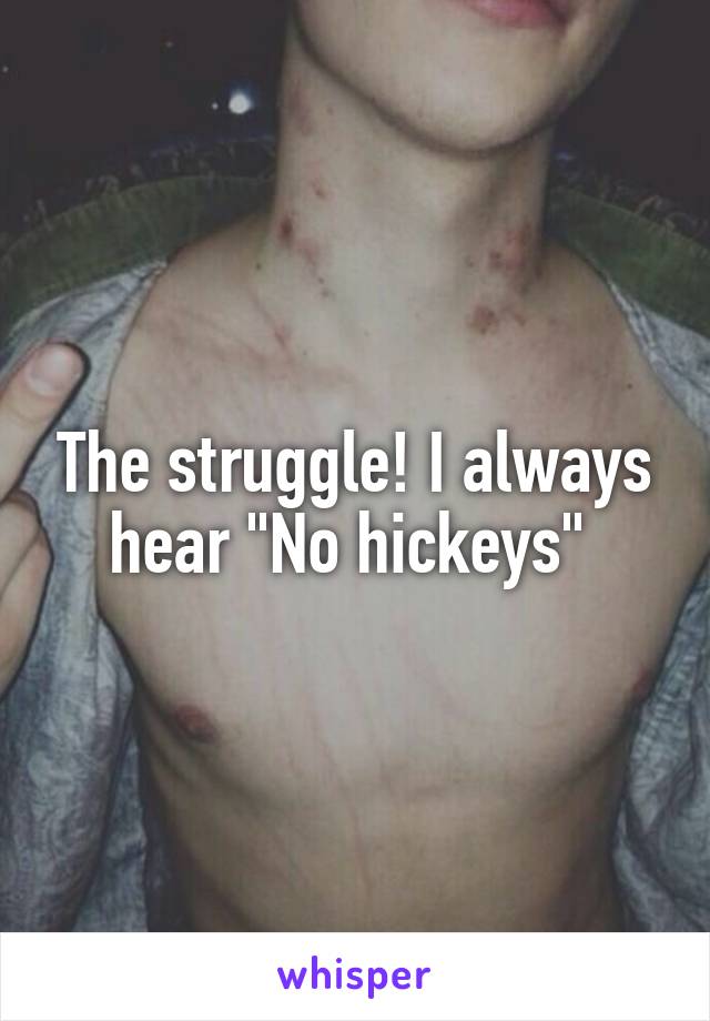 The struggle! I always hear "No hickeys" 