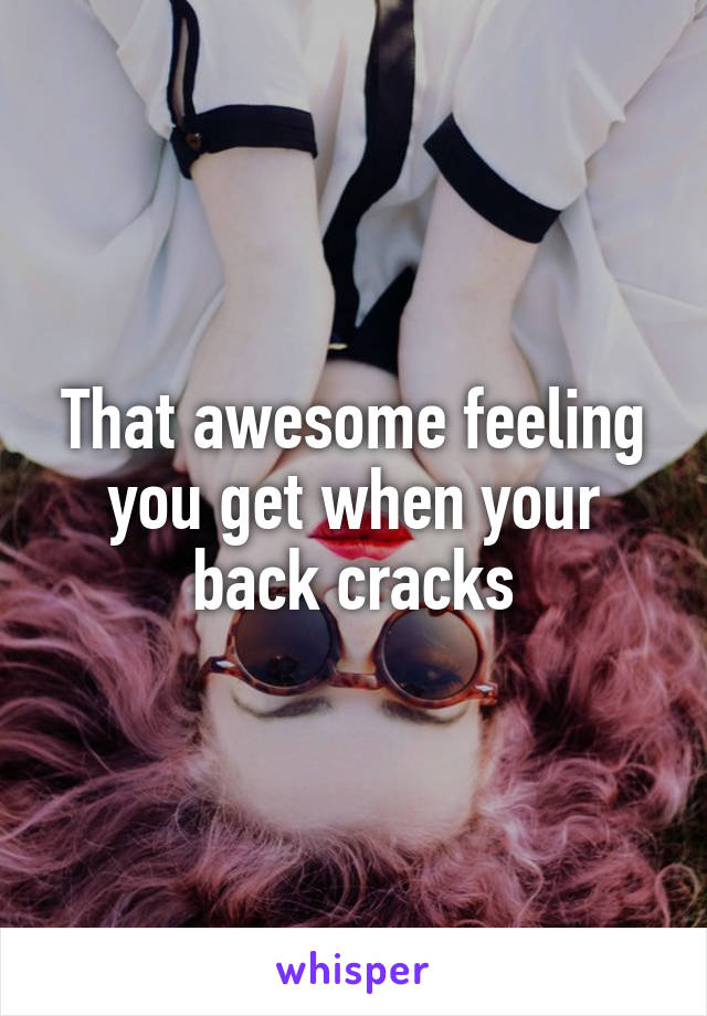 That awesome feeling you get when your back cracks