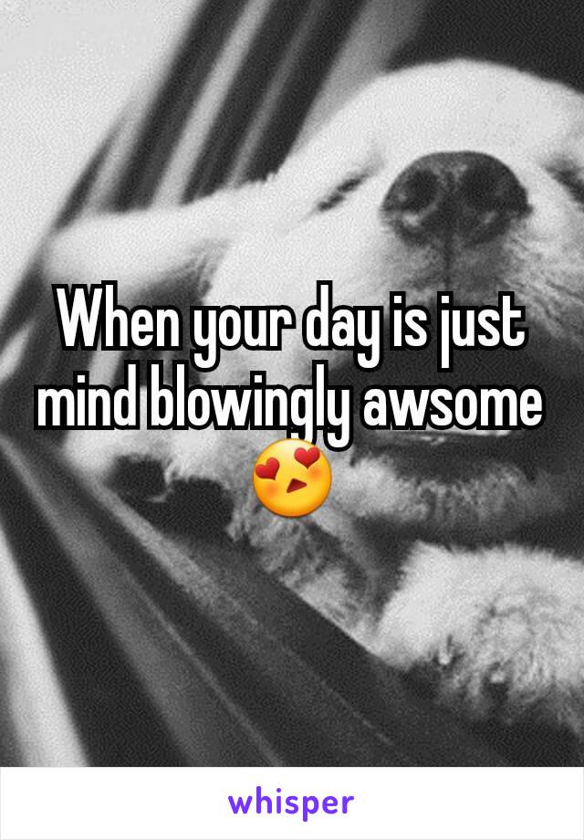 When your day is just mind blowingly awsome
😍