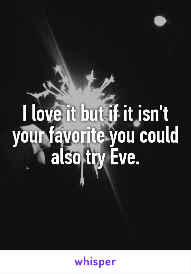 I love it but if it isn't your favorite you could also try Eve.