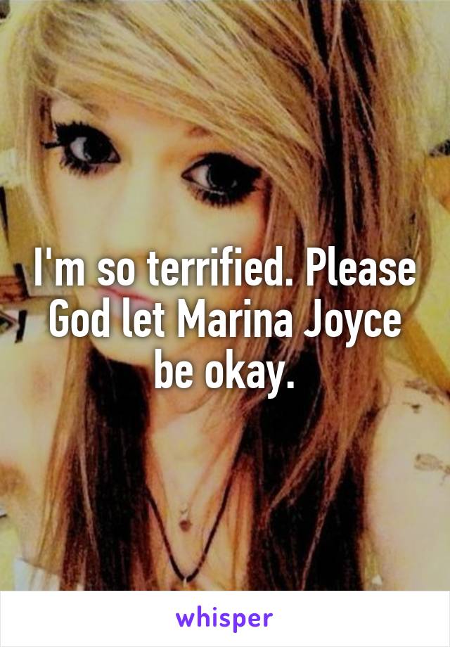 I'm so terrified. Please God let Marina Joyce be okay.