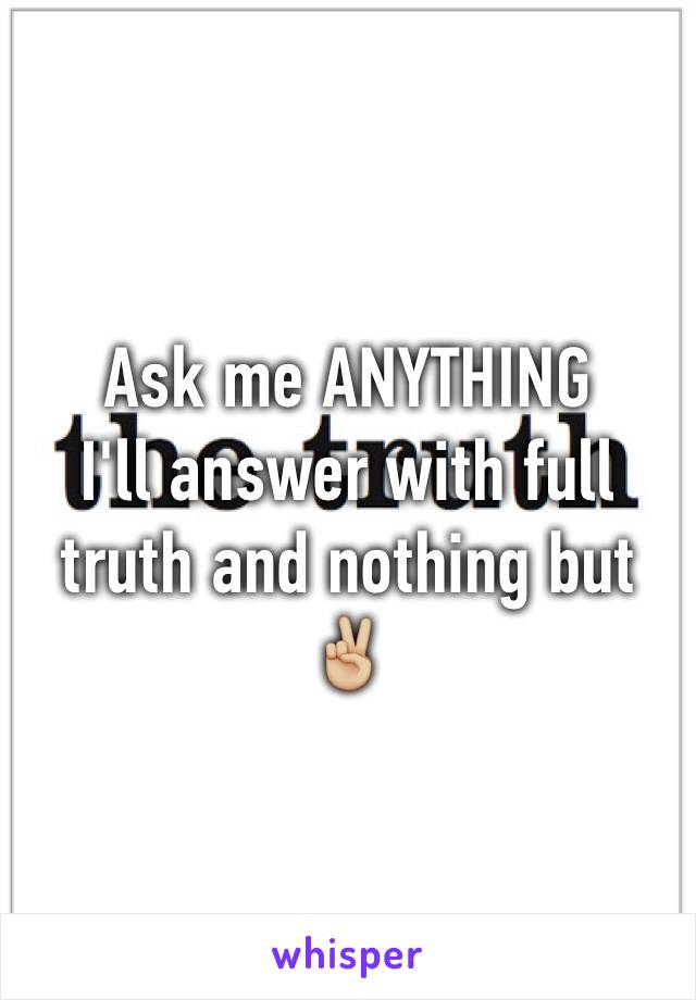 Ask me ANYTHING
I'll answer with full truth and nothing but ✌🏼️