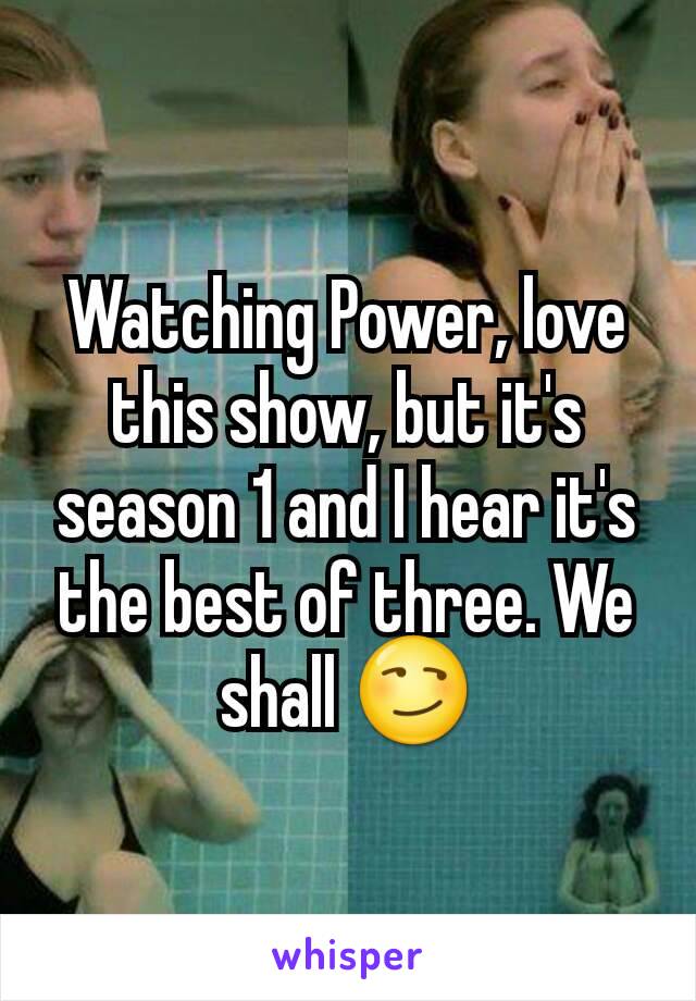 Watching Power, love this show, but it's season 1 and I hear it's the best of three. We shall 😏