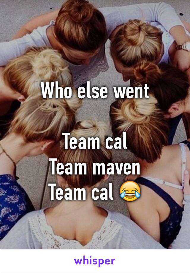 Who else went 

Team cal 
Team maven 
Team cal 😂