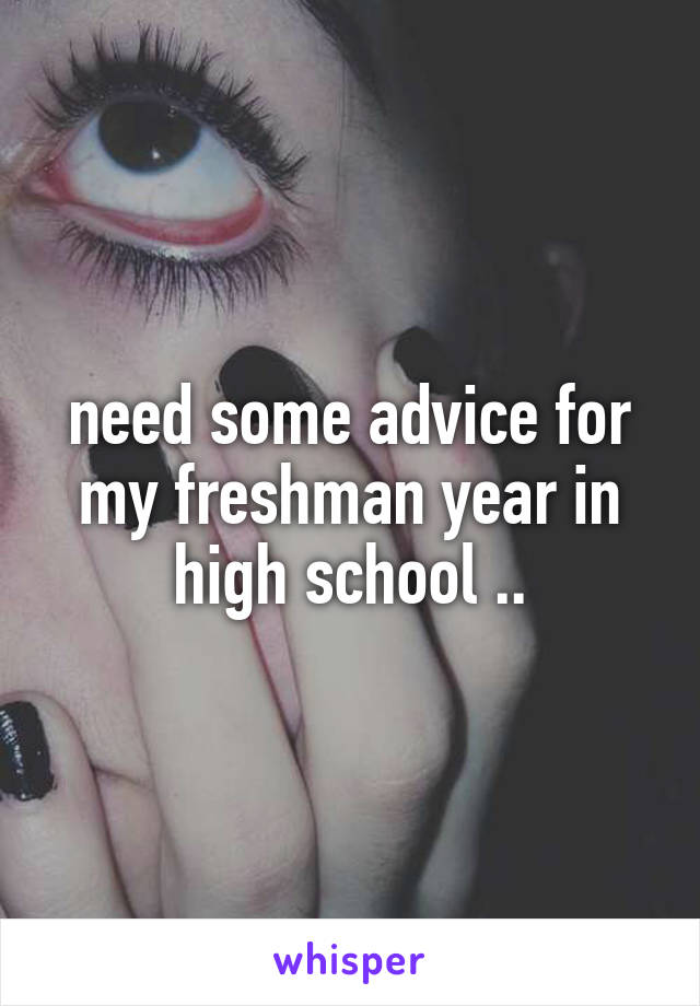 need some advice for my freshman year in high school ..