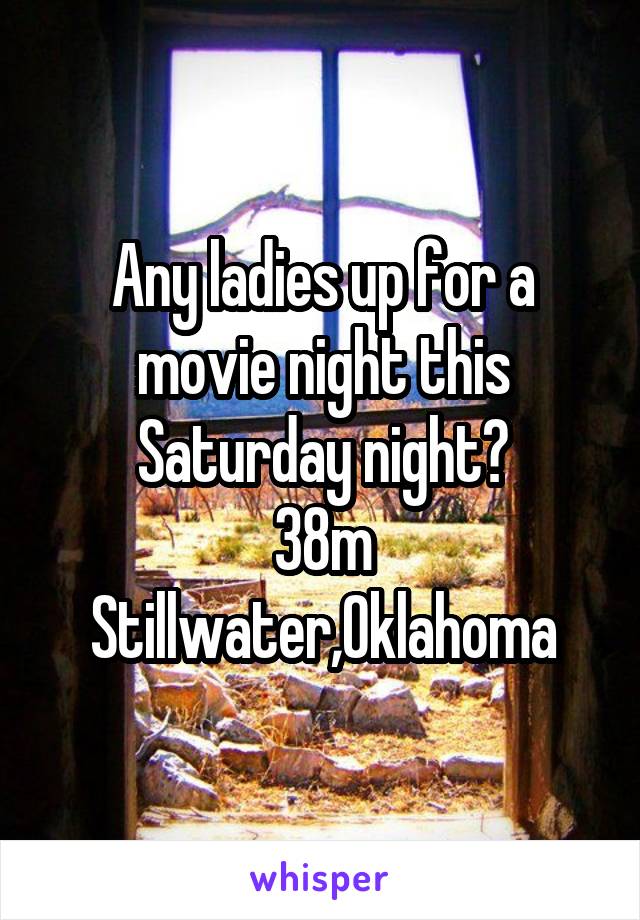 Any ladies up for a movie night this Saturday night?
38m
Stillwater,Oklahoma