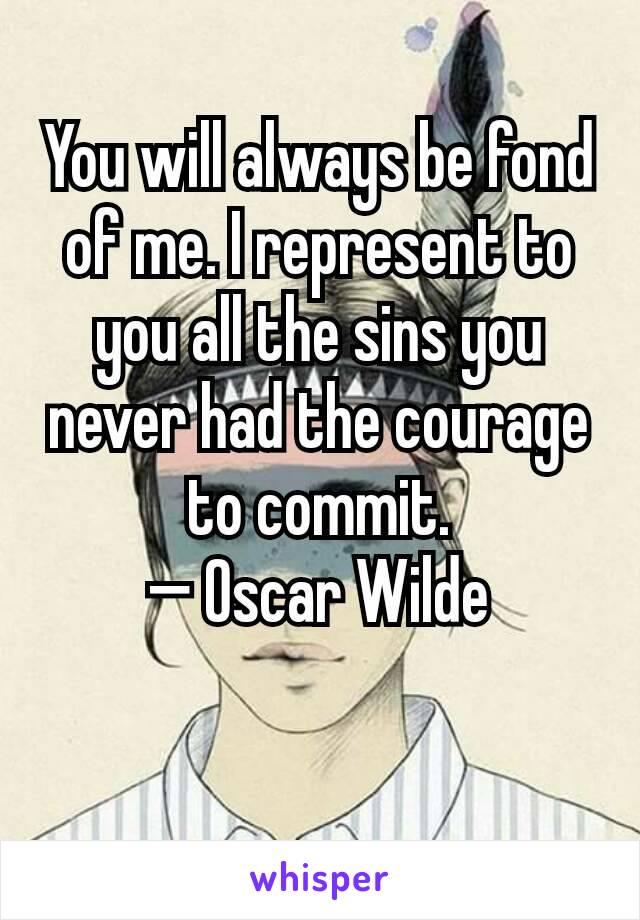 You will always be fond of me. I represent to you all the sins you never had the courage to commit.
— Oscar Wilde

