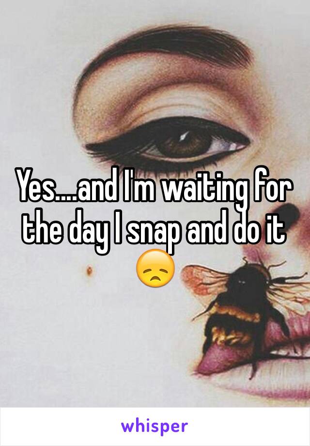 Yes....and I'm waiting for the day I snap and do it 😞