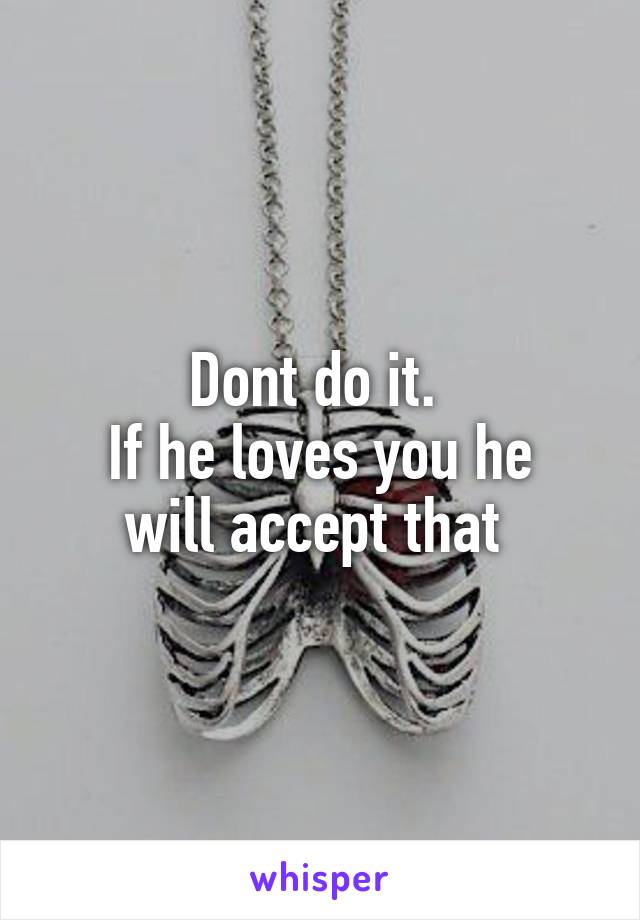 Dont do it. 
If he loves you he will accept that 