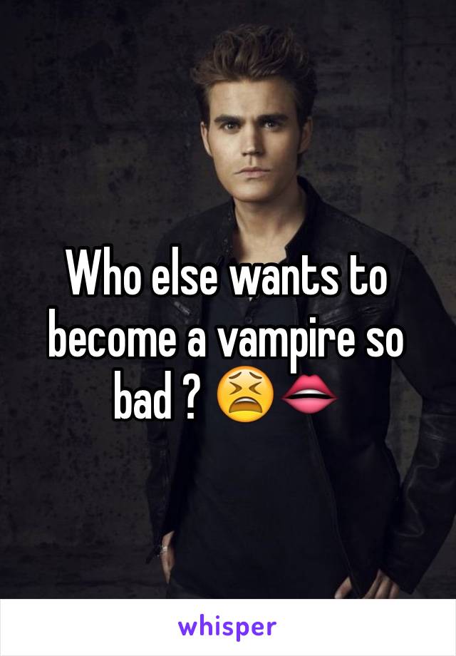 Who else wants to become a vampire so bad ? 😫👄