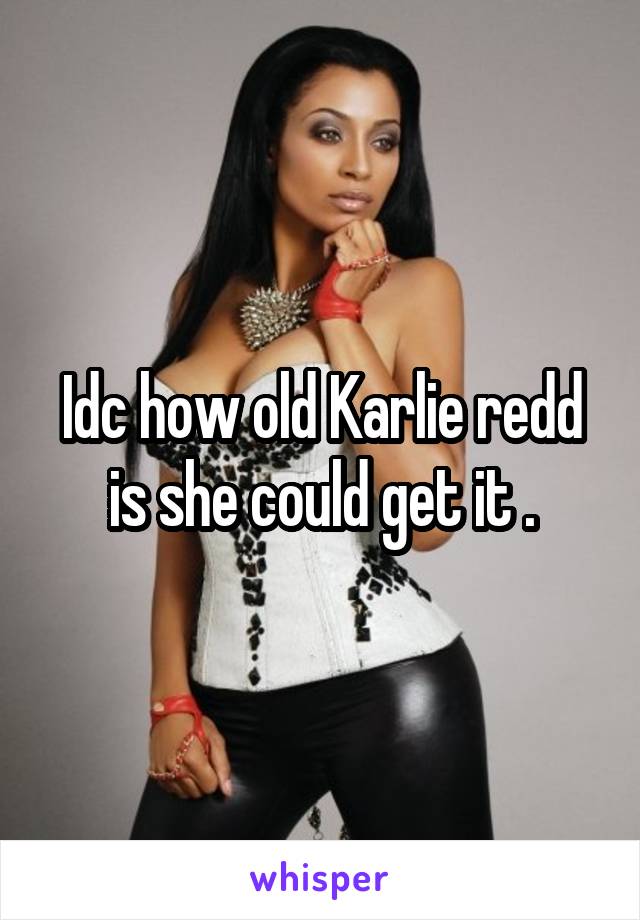 Idc how old Karlie redd is she could get it .