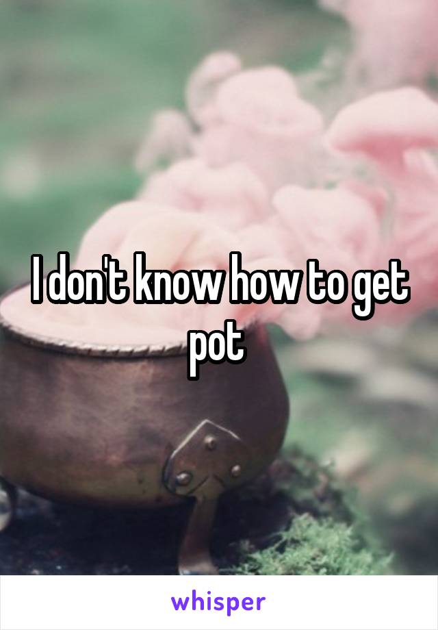 I don't know how to get pot 