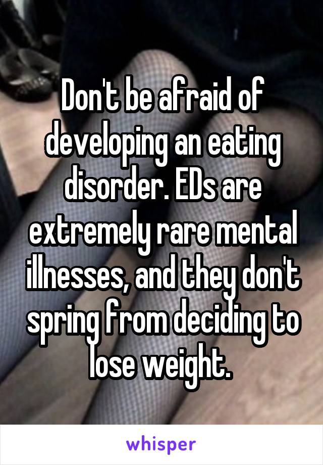 Don't be afraid of developing an eating disorder. EDs are extremely rare mental illnesses, and they don't spring from deciding to lose weight. 