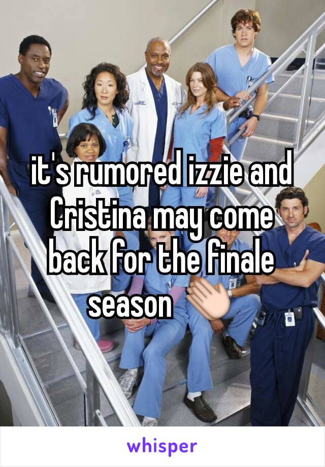 it's rumored izzie and Cristina may come back for the finale season 👏