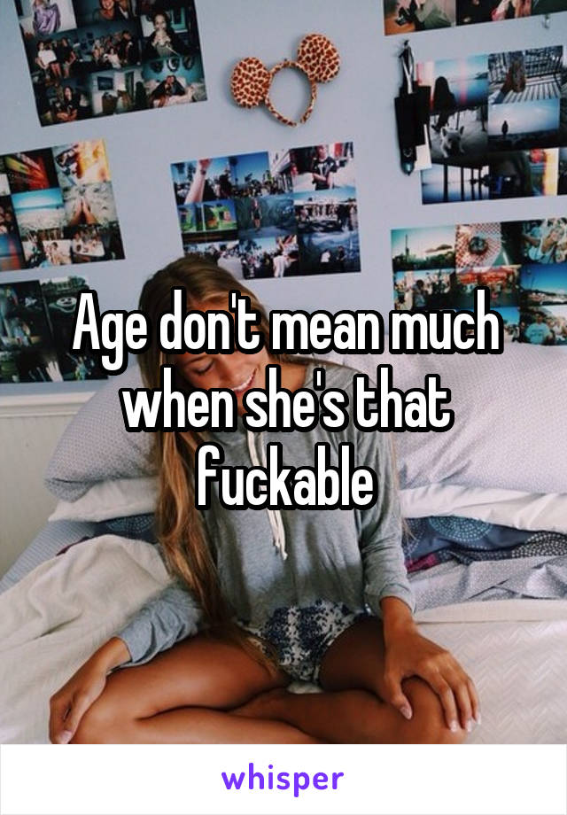 Age don't mean much when she's that fuckable