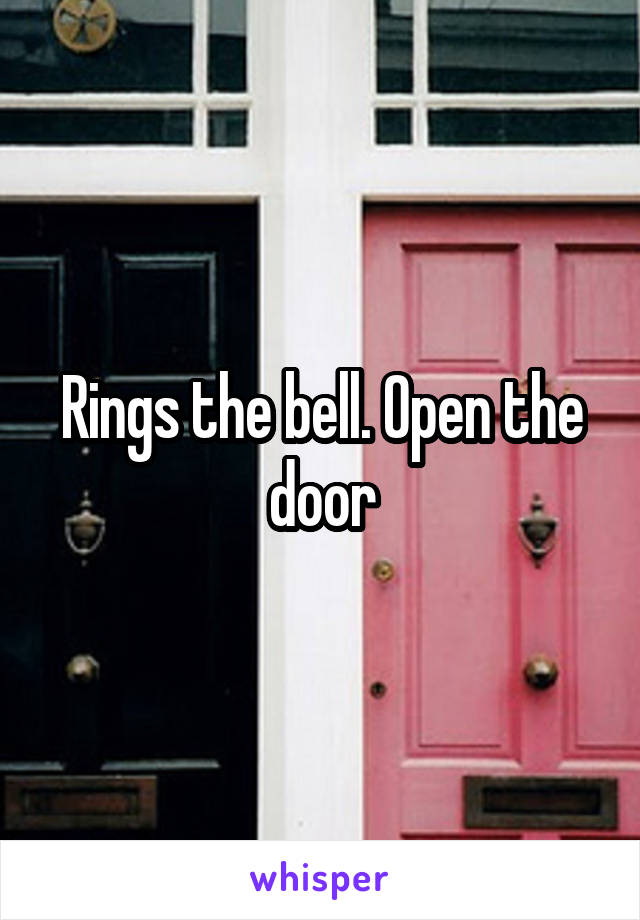 Rings the bell. Open the door