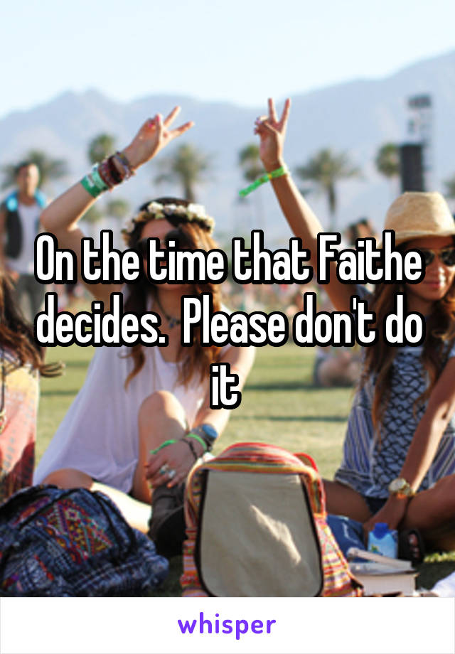 On the time that Faithe decides.  Please don't do it 