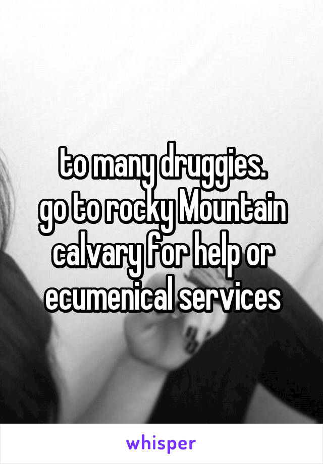 to many druggies.
go to rocky Mountain calvary for help or ecumenical services