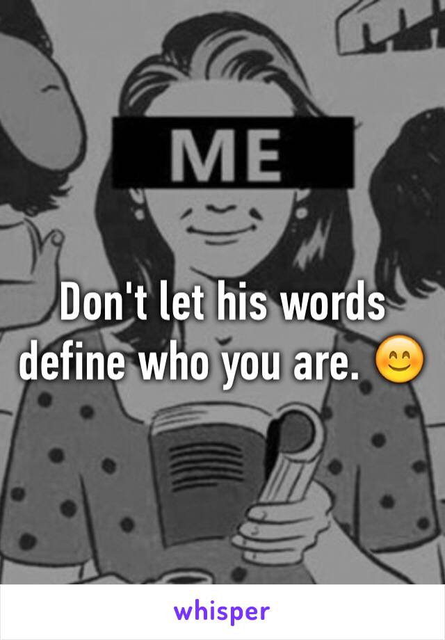 Don't let his words define who you are. 😊