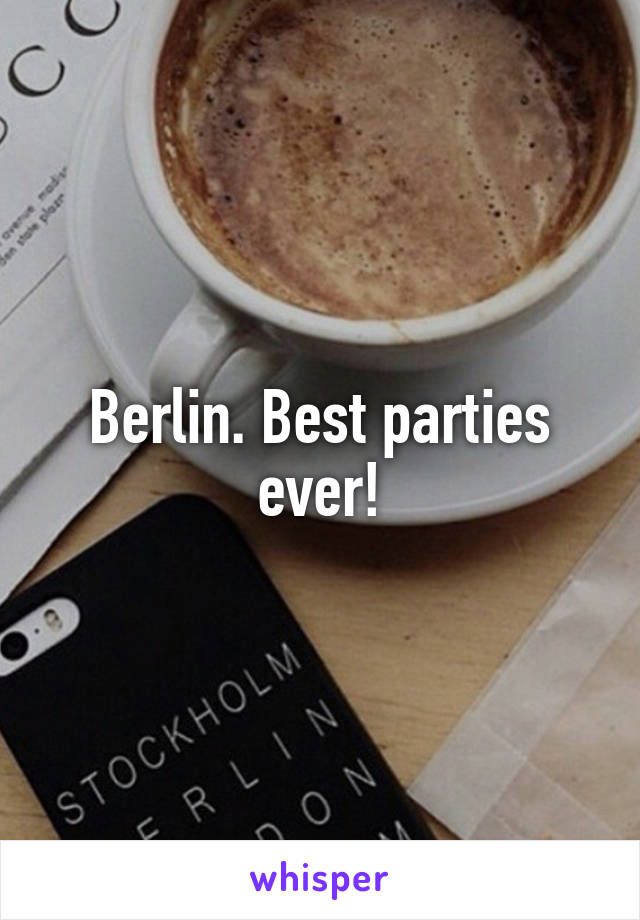 Berlin. Best parties ever!