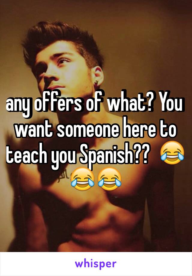 any offers of what? You want someone here to teach you Spanish??  😂😂😂