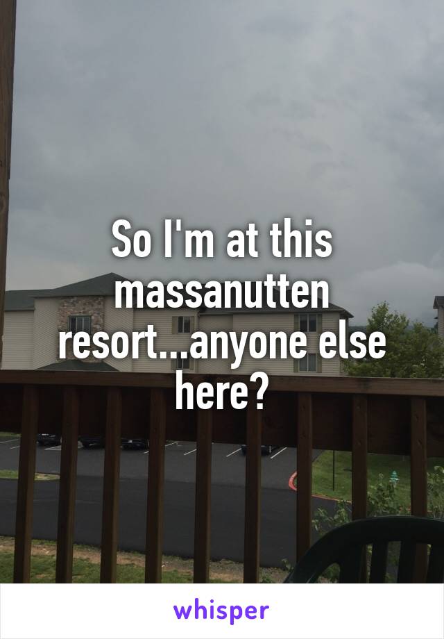 So I'm at this massanutten resort...anyone else here?