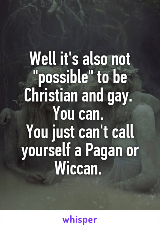 Well it's also not "possible" to be Christian and gay. 
You can. 
You just can't call yourself a Pagan or Wiccan. 