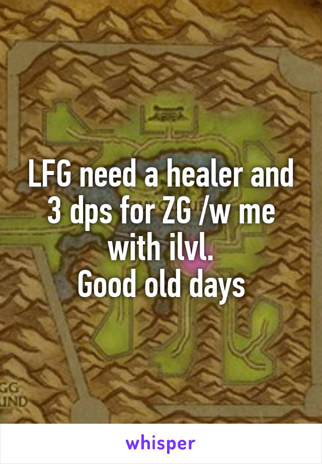 LFG need a healer and 3 dps for ZG /w me with ilvl.
Good old days