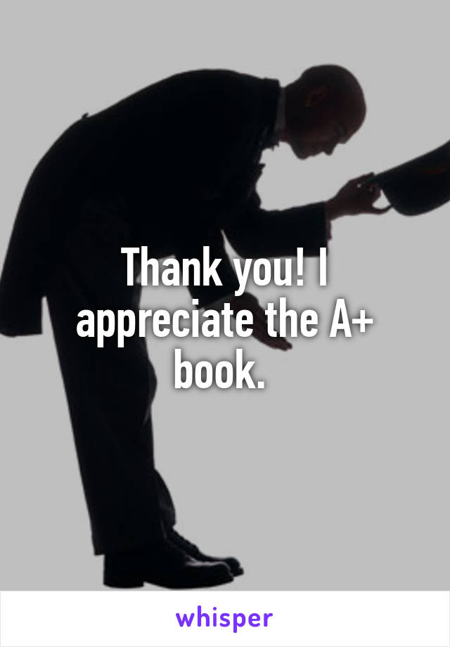 Thank you! I appreciate the A+ book. 