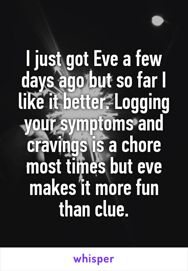 I just got Eve a few days ago but so far I like it better. Logging your symptoms and cravings is a chore most times but eve makes it more fun than clue.