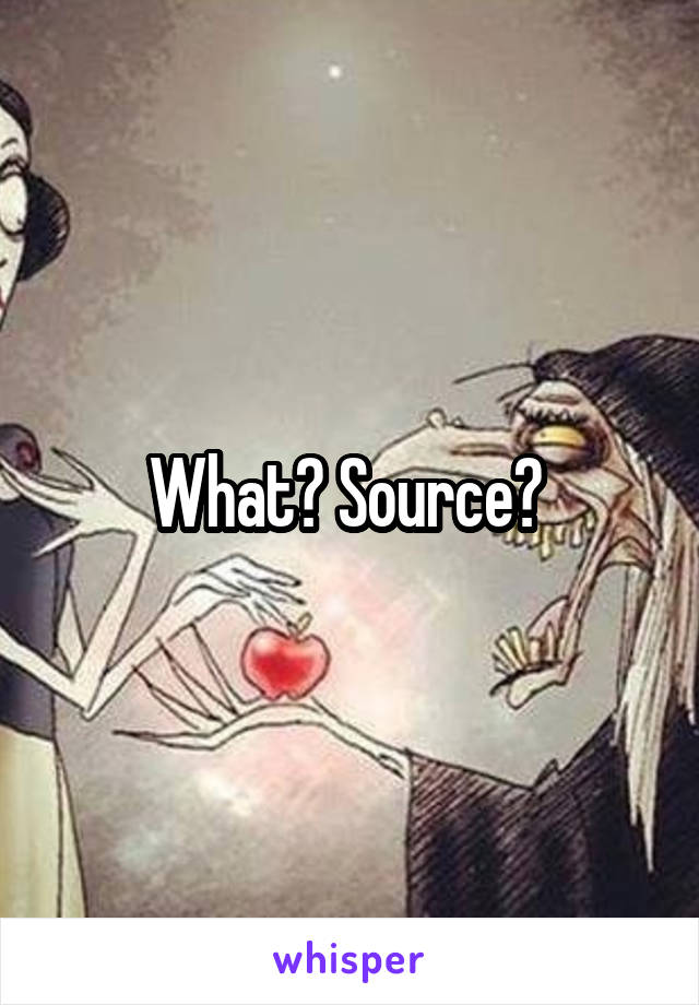 What? Source? 