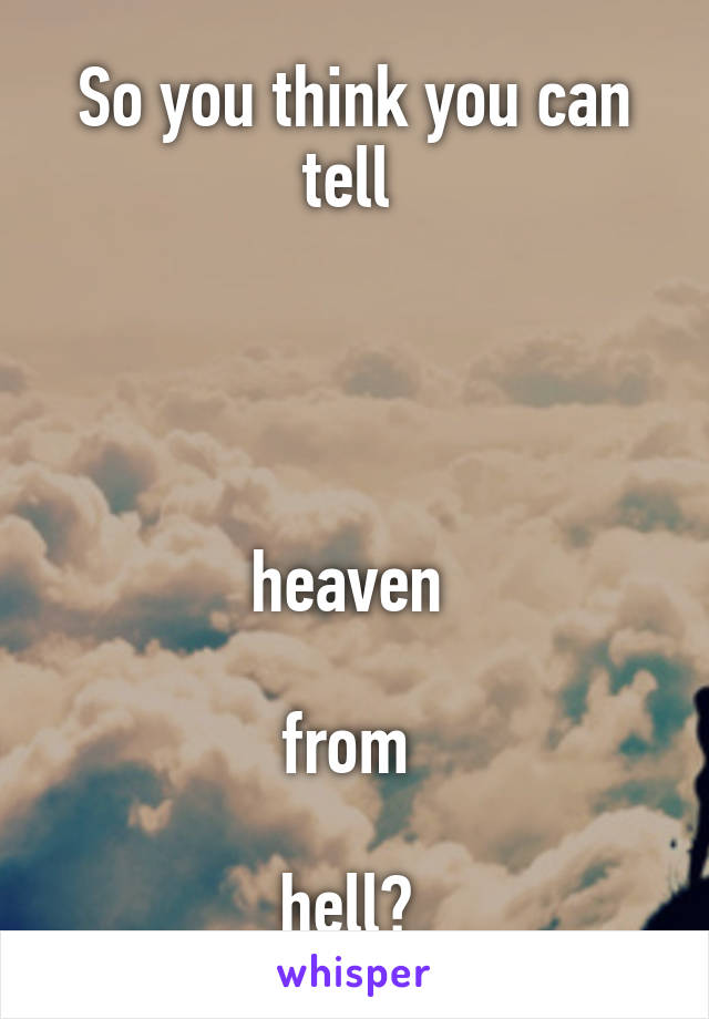 So you think you can tell 



                                heaven 
                               from 
                               hell? 