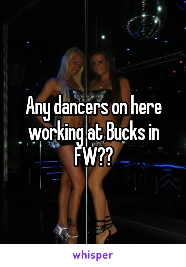 Any dancers on here working at Bucks in FW??