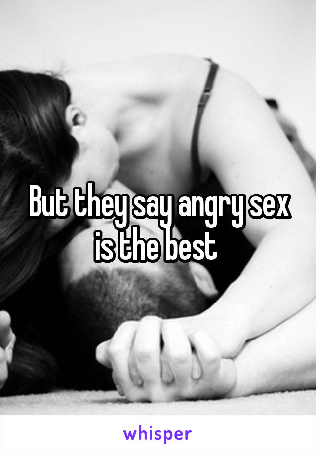 But they say angry sex is the best 