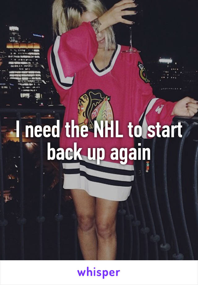 I need the NHL to start back up again