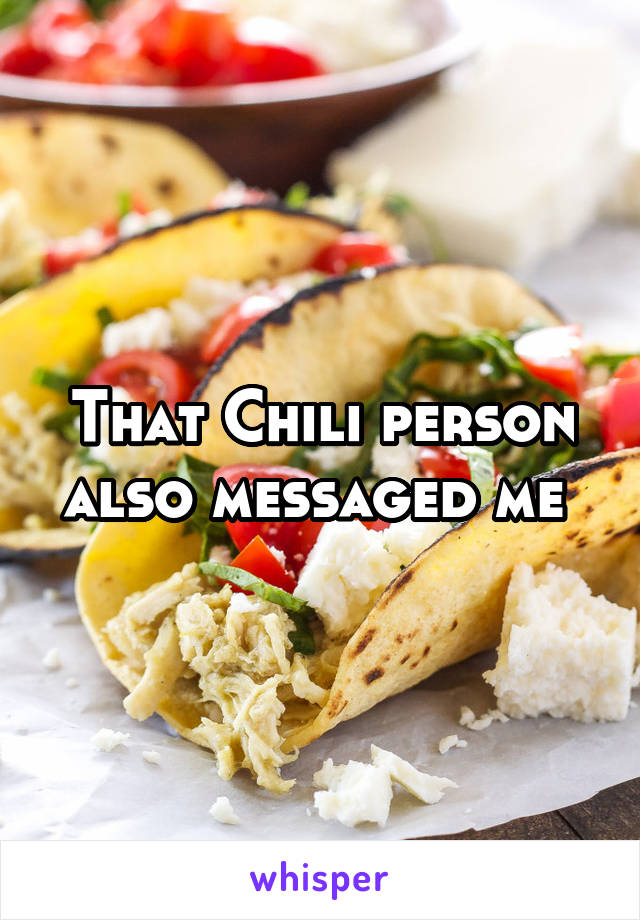 That Chili person also messaged me 