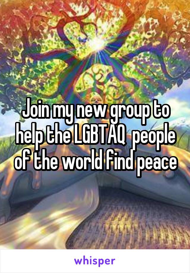 Join my new group to help the LGBTAQ  people of the world find peace