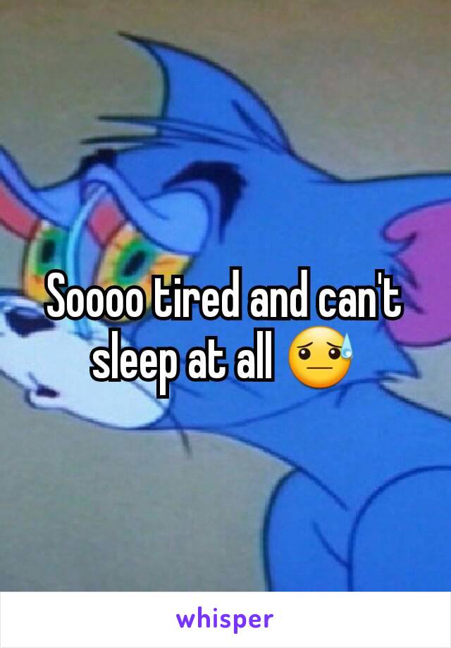 Soooo tired and can't sleep at all 😓