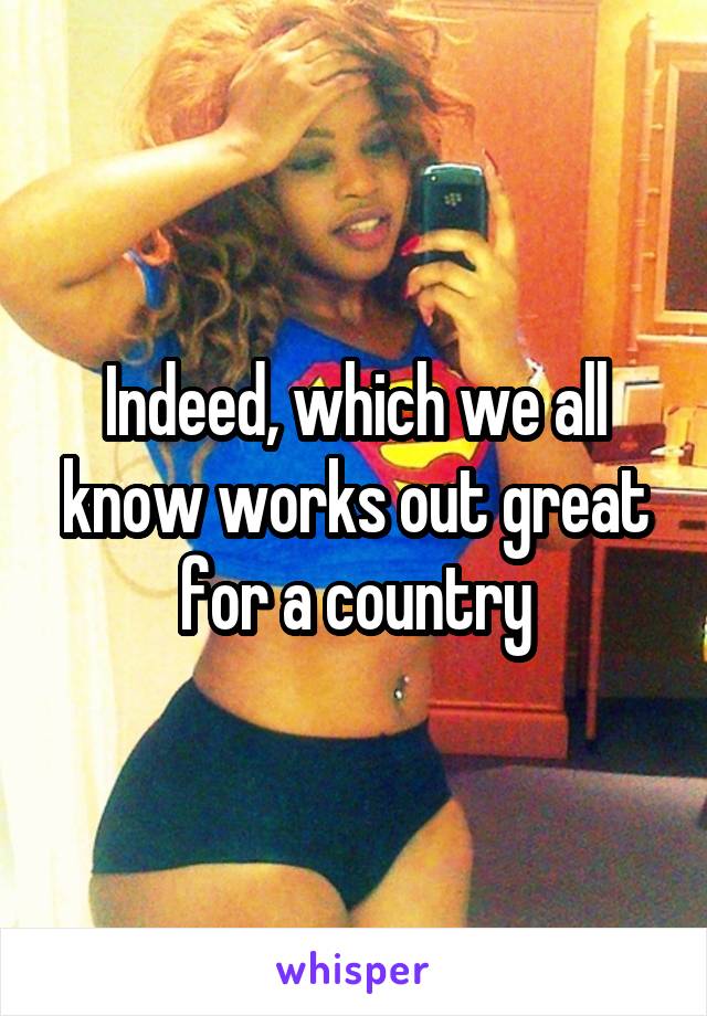 Indeed, which we all know works out great for a country