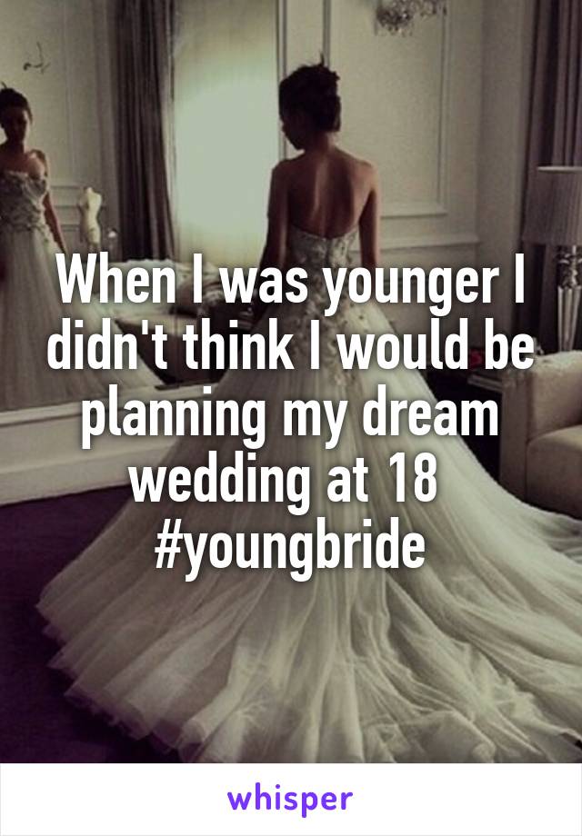 When I was younger I didn't think I would be planning my dream wedding at 18 
#youngbride