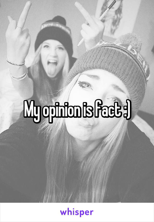 My opinion is fact :)