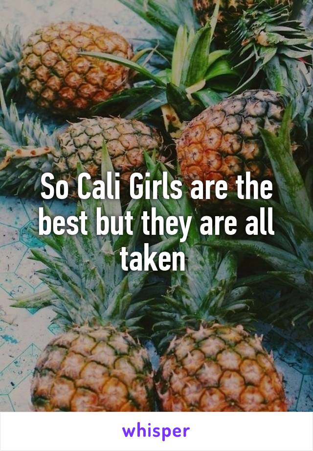 So Cali Girls are the best but they are all taken 