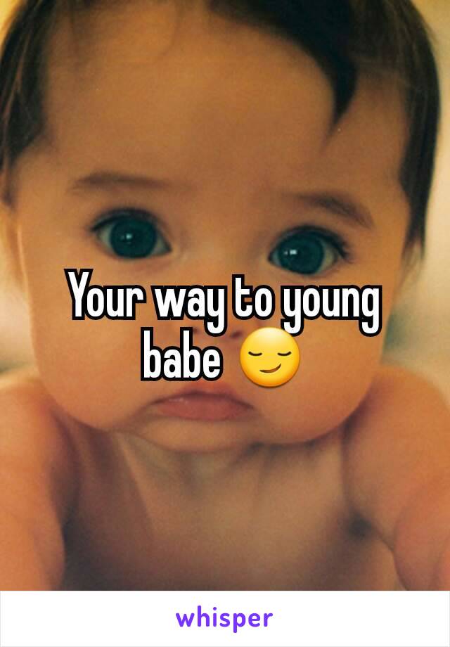 Your way to young babe 😏