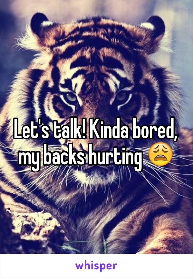 Let's talk! Kinda bored, my backs hurting 😩