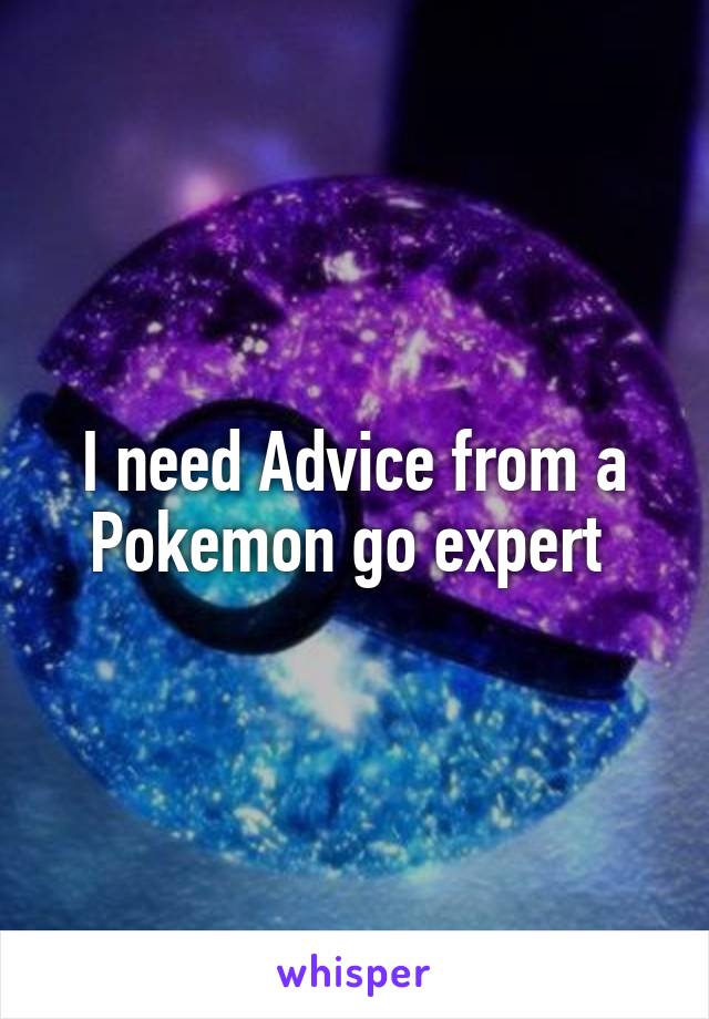 I need Advice from a Pokemon go expert 