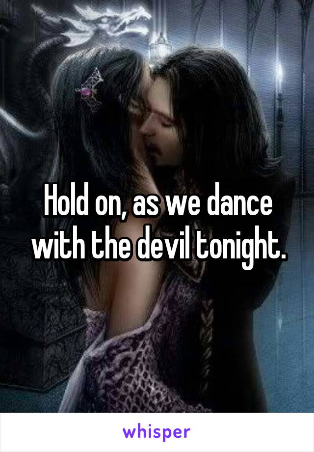 Hold on, as we dance with the devil tonight.